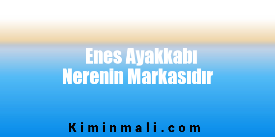 Enes Ayakkabı Nerenin Markasıdır