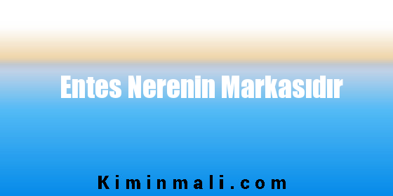 Entes Nerenin Markasıdır