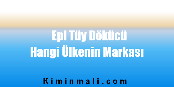 Epi Tüy Dökücü Hangi Ülkenin Markası