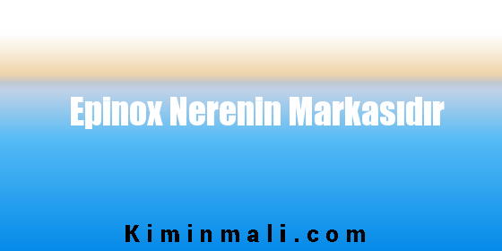 Epinox Nerenin Markasıdır