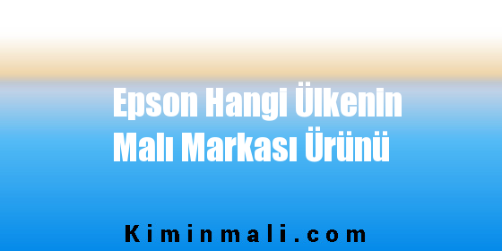 Epson Hangi Ülkenin Malı Markası Ürünü