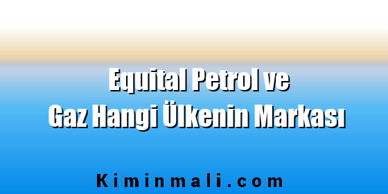 Equital Petrol ve Gaz Hangi Ülkenin Markası