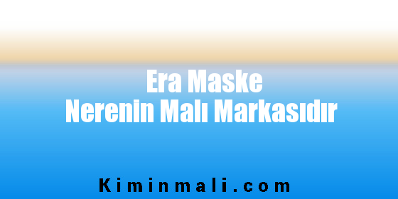 Era Maske Nerenin Malı Markasıdır