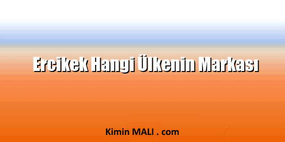 Ercikek Hangi Ülkenin Markası Ercikek Hangi Ülkenin Markası