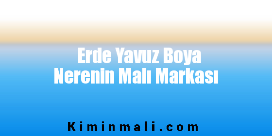 Erde Yavuz Boya Nerenin Malı Markası