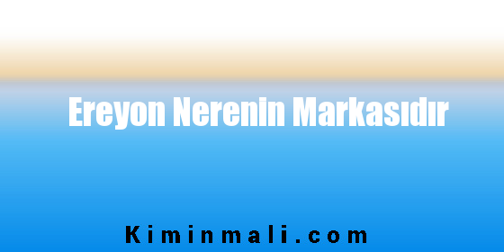 Ereyon Nerenin Markasıdır