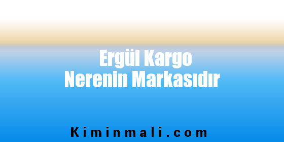 Ergül Kargo Nerenin Markasıdır