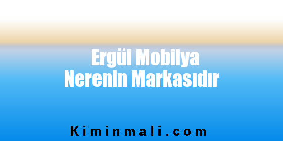 Ergül Mobilya Nerenin Markasıdır