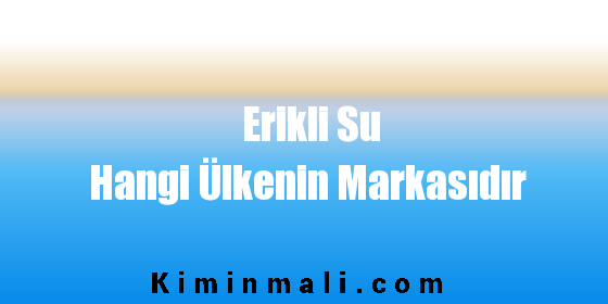 Erikli Su Hangi Ülkenin Markasıdır