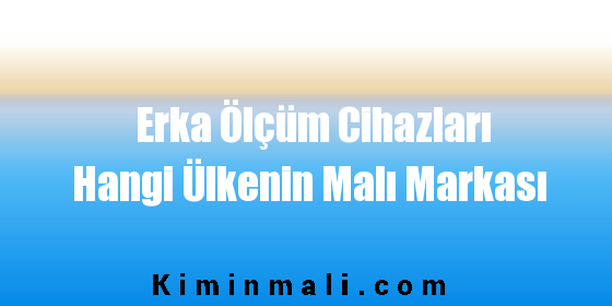 Erka Ölçüm Cihazları Hangi Ülkenin Malı Markası