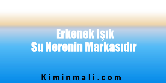 Erkenek Işık Su Nerenin Markasıdır