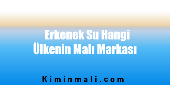 Erkenek Su Hangi Ülkenin Malı Markası