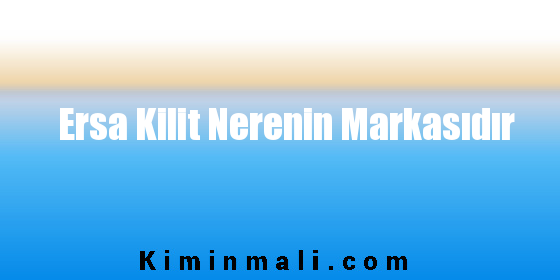 Ersa Kilit Nerenin Markasıdır