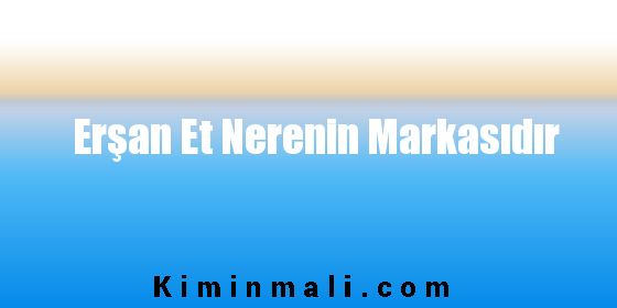 Erşan Et Nerenin Markasıdır