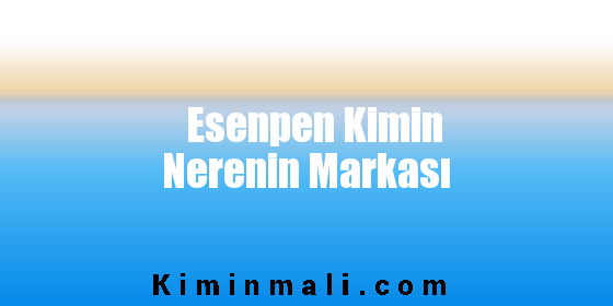 Esenpen Kimin Nerenin Markası