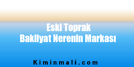 Eski Toprak Bakliyat Nerenin Markası