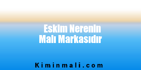 Eskim Nerenin Malı Markasıdır