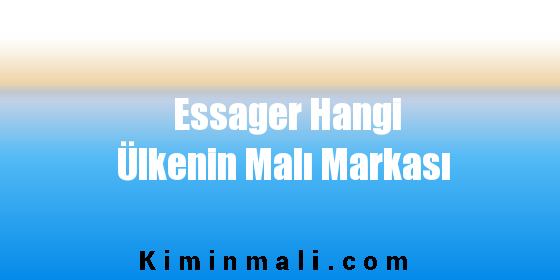 Essager Hangi Ülkenin Malı Markası