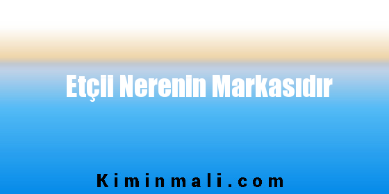 Etçii Nerenin Markasıdır