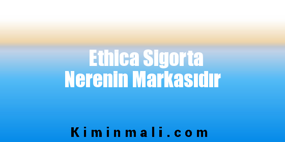 Ethica Sigorta Nerenin Markasıdır