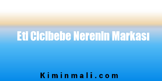 Eti Cicibebe Nerenin Markası