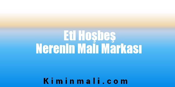 Eti Hoşbeş Nerenin Malı Markası