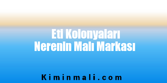 Eti Kolonyaları Nerenin Malı Markası