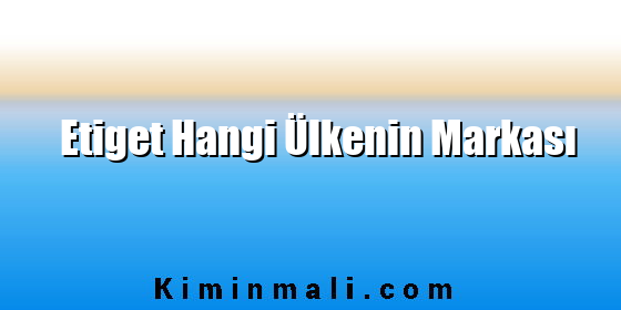 Etiget Hangi Ülkenin Markası