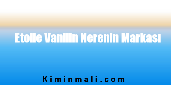 Etoile Vanilin Nerenin Markası