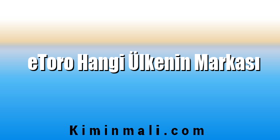 eToro Hangi Ülkenin Markası eToro Hangi Ülkenin Markası