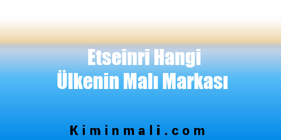 Etseinri Hangi Ülkenin Malı Markası