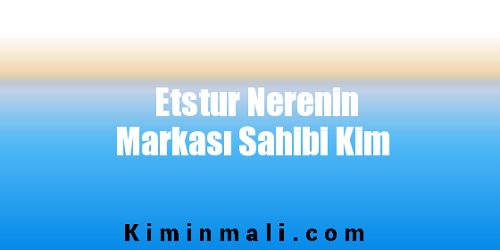 Etstur Nerenin Markası Sahibi Kim