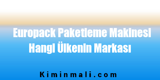 Europack Paketleme Makinesi Hangi Ülkenin Markası