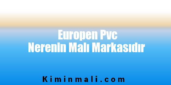 Europen Pvc Nerenin Malı Markasıdır