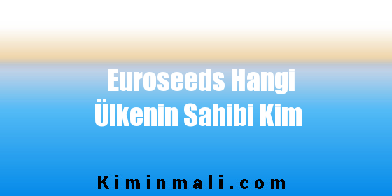 Euroseeds Hangi Ülkenin Sahibi Kim