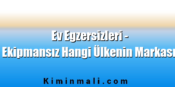 Ev Egzersizleri - Ekipmansız Hangi Ülkenin Markası