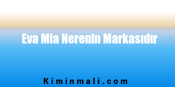 Eva Mia Nerenin Markasıdır