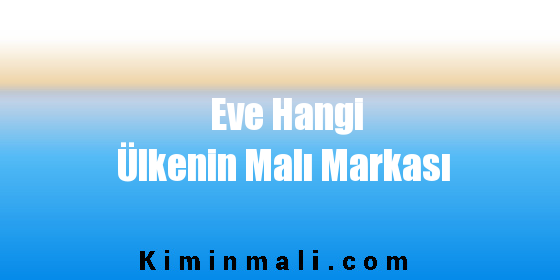 Eve Hangi Ülkenin Malı Markası