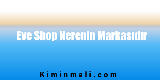 Eve Shop Nerenin Markasıdır