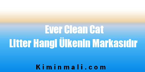 Ever Clean Cat Litter Hangi Ülkenin Markasıdır