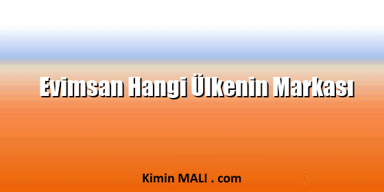 Evimsan Hangi Ülkenin Markası Evimsan Hangi Ülkenin Markası