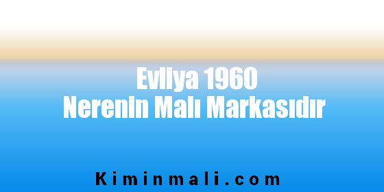 Evliya 1960 Nerenin Malı Markasıdır