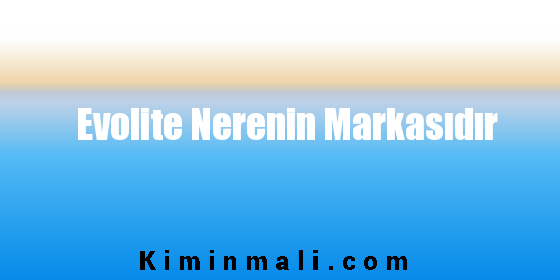 Evolite Nerenin Markasıdır