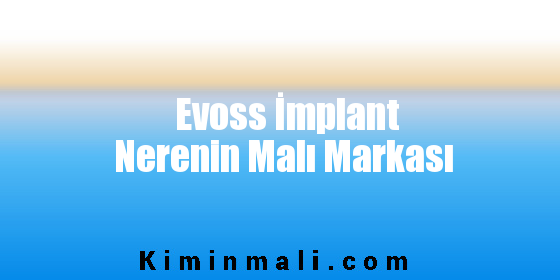 Evoss İmplant Nerenin Malı Markası