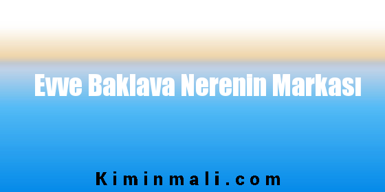 Evve Baklava Nerenin Markası