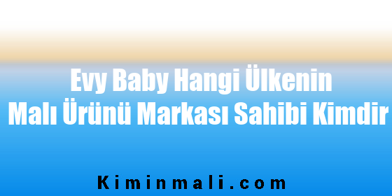 Evy Baby Hangi Ülkenin Malı Ürünü Markası Sahibi Kimdir