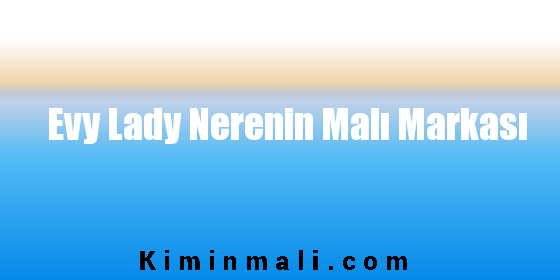 Evy Lady Nerenin Malı Markası