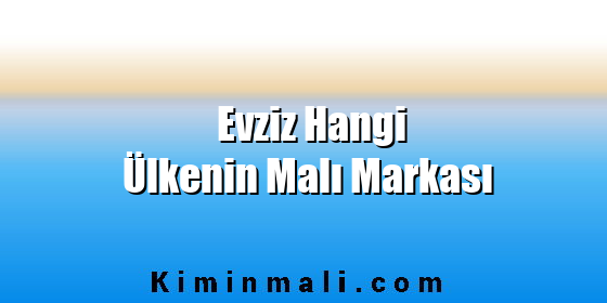 Evziz Hangi Ülkenin Malı Markası