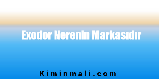 Exodor Nerenin Markasıdır