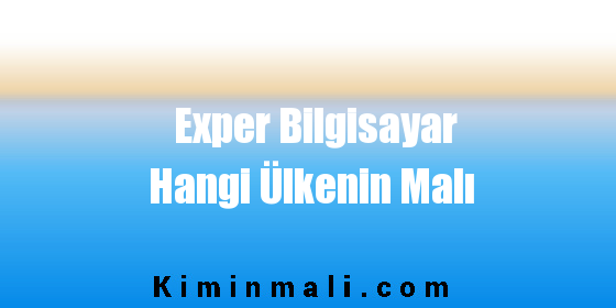 Exper Bilgisayar Hangi Ülkenin Malı